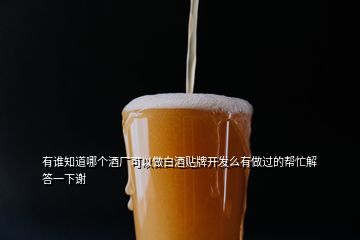 有誰知道哪個(gè)酒廠可以做白酒貼牌開發(fā)么有做過的幫忙解答一下謝