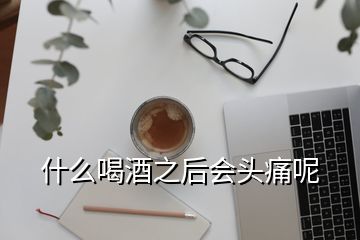 什么喝酒之后會(huì)頭痛呢