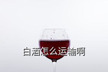 白酒怎么運輸啊