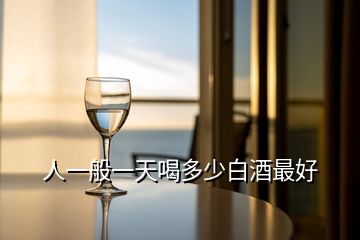 人一般一天喝多少白酒最好
