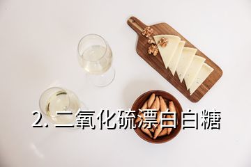 2. 二氧化硫漂白白糖