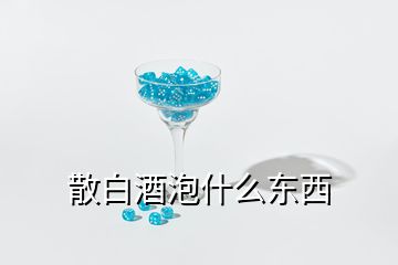 散白酒泡什么東西