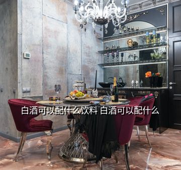 白酒可以配什么飲料 白酒可以配什么