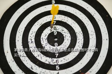 茅臺(tái)云商上看到有6瓶酒在銷售可是點(diǎn)擊卻是暫時(shí)不能購(gòu)買什么