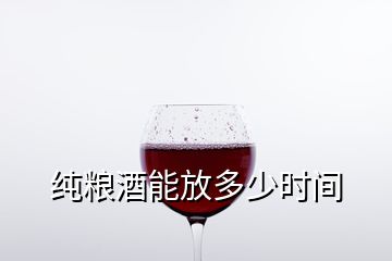 純糧酒能放多少時間