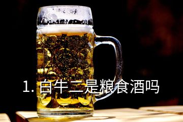 1. 白牛二是糧食酒嗎