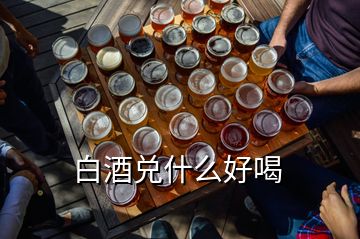 白酒兌什么好喝