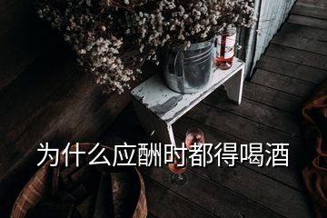 為什么應(yīng)酬時都得喝酒