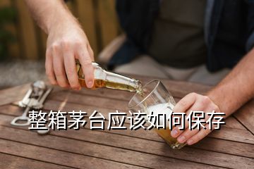 整箱茅臺應該如何保存