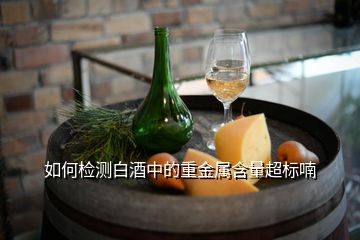 如何檢測(cè)白酒中的重金屬含量超標(biāo)喃