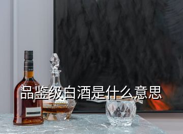 品鑒級(jí)白酒是什么意思