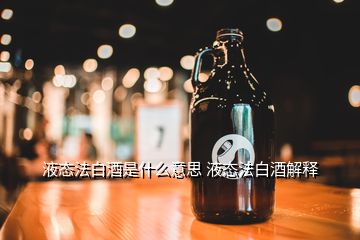 液態(tài)法白酒是什么意思 液態(tài)法白酒解釋