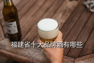 福建省十大品牌酒有哪些