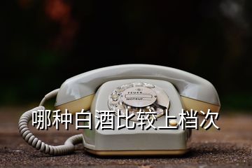 哪種白酒比較上檔次