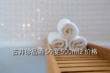 古井珍品酒 50度 500ml2 價格