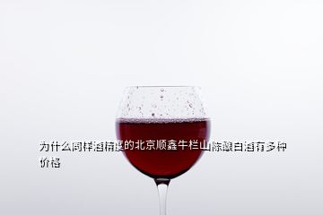 為什么同樣酒精度的北京順鑫牛欄山陳釀白酒有多種價格