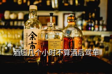 酒后幾個小時不算酒后駕車