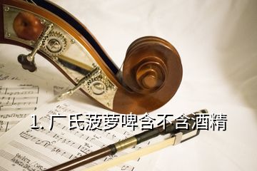 1. 廣氏菠蘿啤含不含酒精