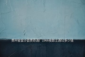 貴州省金沙縣貴奇酒廠1966夜郎土酒52多少錢