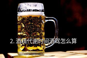 2. 酒精代謝時(shí)間酒駕怎么算