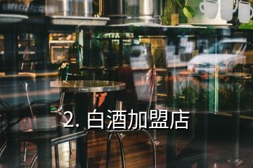 2. 白酒加盟店