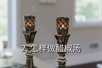 2. 怎樣做醋椒湯