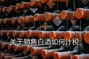 關(guān)于銷售白酒如何計稅