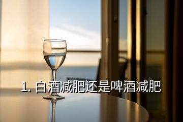 1. 白酒減肥還是啤酒減肥