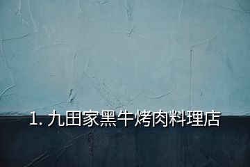 1. 九田家黑?？救饬侠淼?></p><p></p><p>九田家黑牛烤肉料理店用的自家的秘制烤肉澆汁料</p><h2 id=