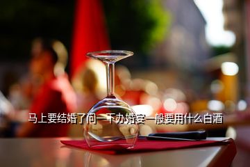 馬上要結(jié)婚了問(wèn)一下辦婚宴一般要用什么白酒