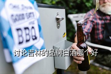 討論吉林的品牌白酒哪個(gè)好