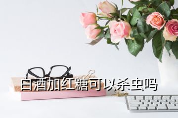 白酒加紅糖可以殺蟲嗎