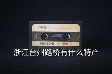 浙江臺州路橋有什么特產