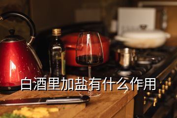 白酒里加鹽有什么作用