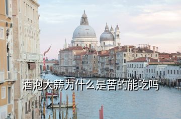 酒泡大蒜為什么是苦的能吃嗎