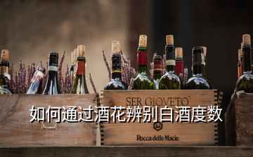 如何通過酒花辨別白酒度數(shù)