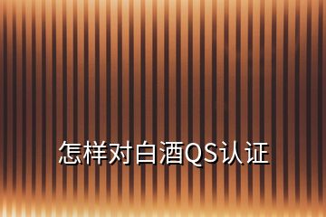 怎樣對(duì)白酒QS認(rèn)證