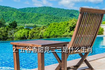 2. 五谷香甜競(jìng)二三是什么生肖