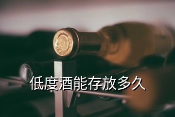 低度酒能存放多久