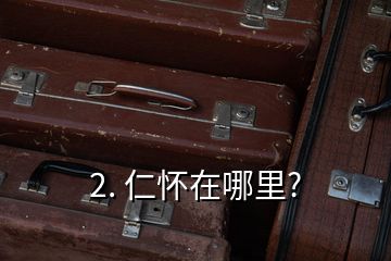 2. 仁懷在哪里?