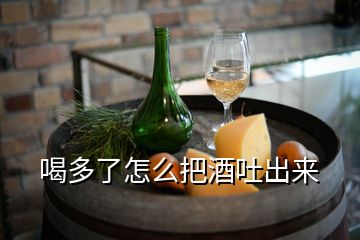 喝多了怎么把酒吐出來(lái)