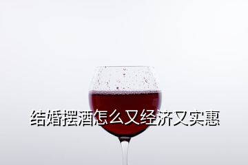 結(jié)婚擺酒怎么又經(jīng)濟又實惠