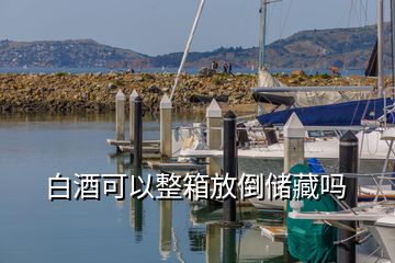 白酒可以整箱放倒儲藏嗎