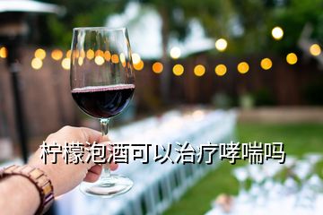 檸檬泡酒可以治療哮喘嗎