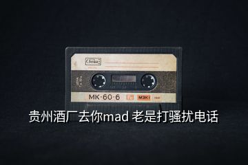 貴州酒廠去你mad 老是打騷擾電話