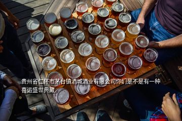 貴州省仁懷市茅臺鎮(zhèn)酒城酒業(yè)有限公司你們是不是有一種喜運盛世典藏