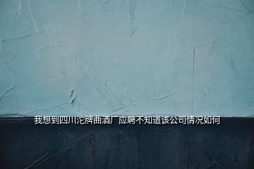 我想到四川沱牌曲酒廠應(yīng)聘不知道該公司情況如何