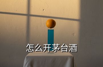 怎么開茅臺(tái)酒