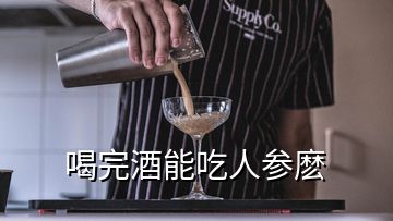 喝完酒能吃人參麼