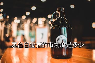 茅臺白金酒的市場價是多少